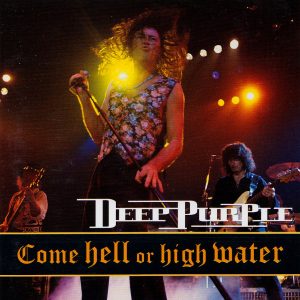 DEEP PURPLE - COME HELL OR HIGH WATER
