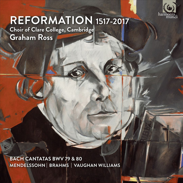 BACH / MENDELSSOHN / BRAHMS / VAUGHN WILLIAMS / CHOIR OF CLARE COLLEGE CAMRIDGE / GRAHAM ROSS - REFORMATION 1517-2017