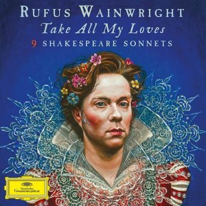 RUFUS WAINWRIGHT - TAKE ALL MY LOVES - 9 SHAKESPEARE SONNETS