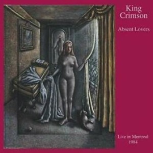 KING CRIMSON - ABSENT LOVERS - LIVE IN MONTREAL 1984