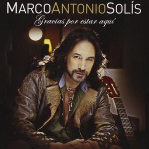 MARCO ANTONIO SOLIS - GRACIAS POR ESTAR AQUI