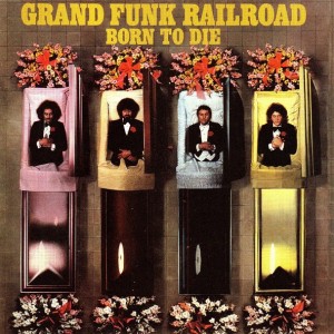 GRAND FUNK RAILROAD - BORN TO DIE