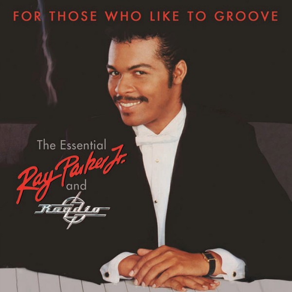 RAY PARKER JR AND RAYDIO - FOR THOSE WHO LIKE TO GROOVE - THE ESSENTIAL RAY PARKER JR AND RAYDIO