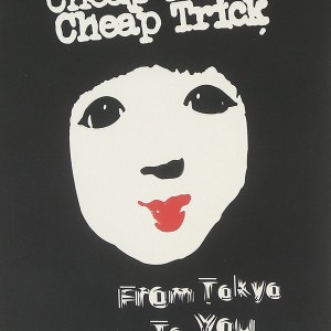 CHEAP TRICK - FROM TOKYO TO YOU