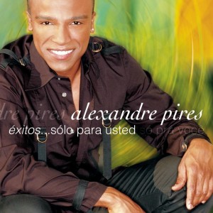 ALEXANDRE PIRES - EXITOS SOLO PARA USTED