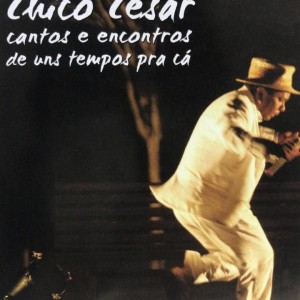 CHICO CESAR - CANTOS E ENCONTROS DE UNS TEMPOS PRA CA