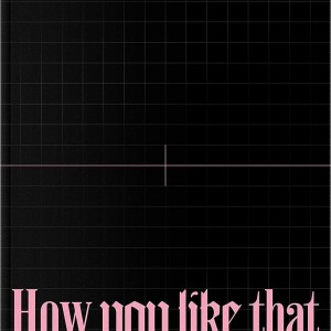 BLACKPINK - HOW YOU LIKE THAT