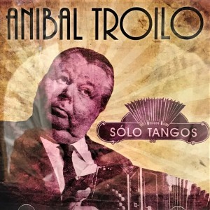 ANIBAL TROILO - SOLO TANGOS