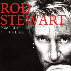 ROD STEWART - SOME GUYS HAVE ALL THE  LUCK